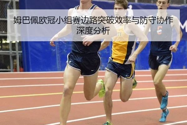 姆巴佩欧冠小组赛边路突破效率与防守协作深度分析