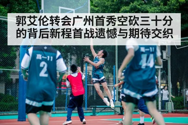 郭艾伦转会广州首秀空砍三十分的背后新程首战遗憾与期待交织