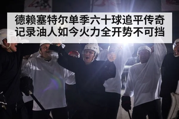 德赖塞特尔单季六十球追平传奇记录油人如今火力全开势不可挡